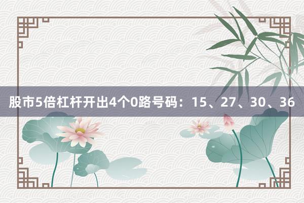 股市5倍杠杆开出4个0路号码：15、27、30、36