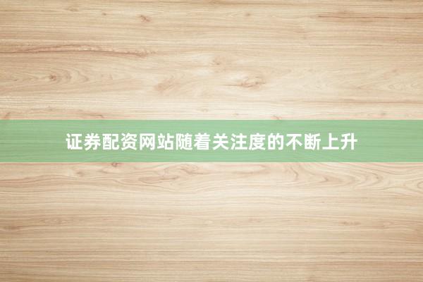 证券配资网站随着关注度的不断上升