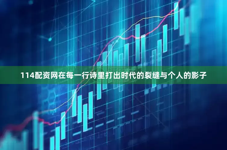 114配资网在每一行诗里打出时代的裂缝与个人的影子