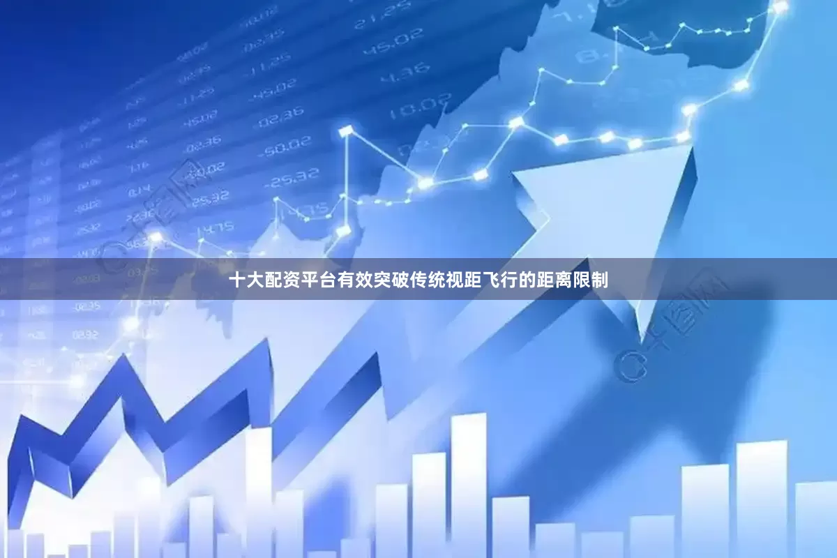 十大配资平台有效突破传统视距飞行的距离限制