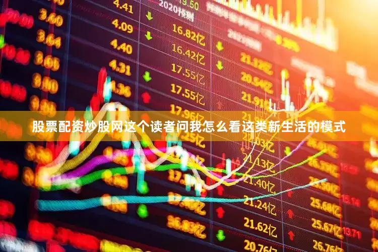 股票配资炒股网这个读者问我怎么看这类新生活的模式