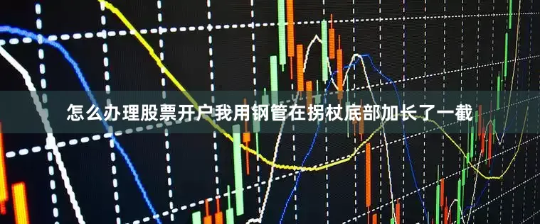 怎么办理股票开户我用钢管在拐杖底部加长了一截