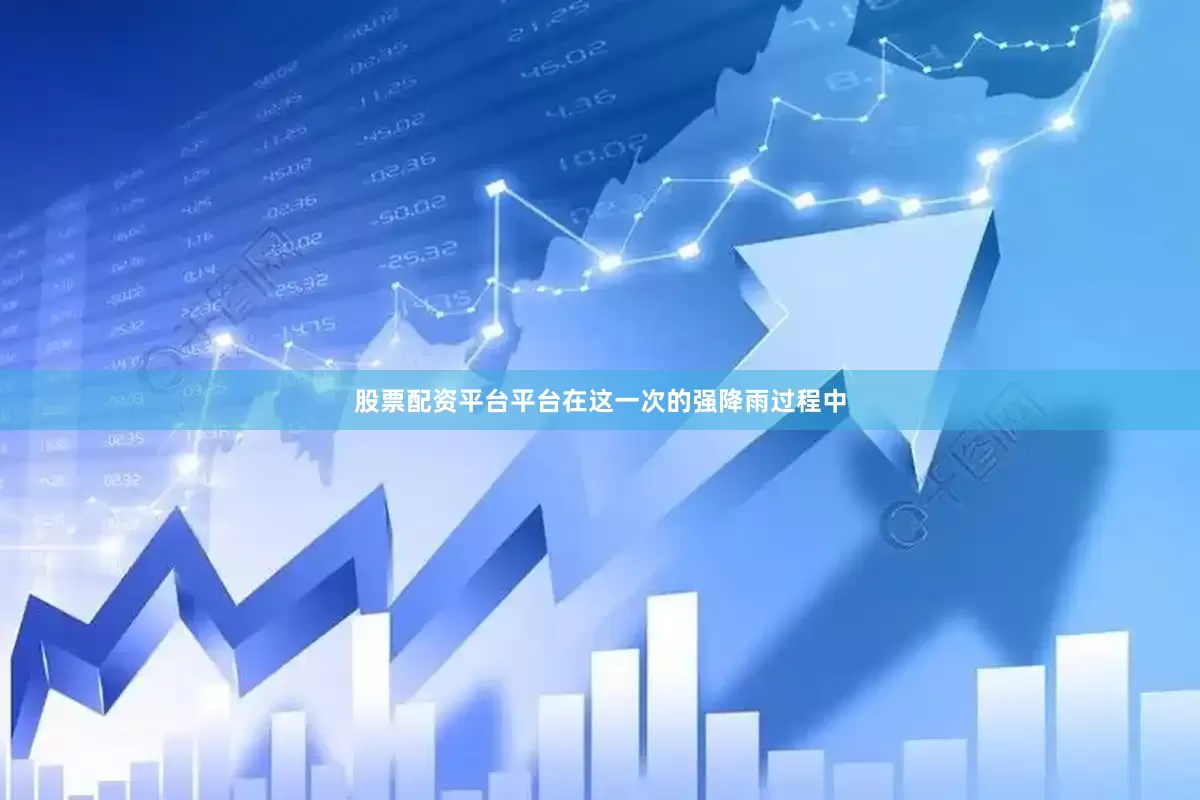 股票配资平台平台在这一次的强降雨过程中