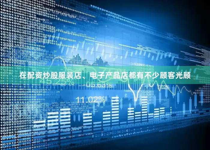 在配资炒股服装店、电子产品店都有不少顾客光顾