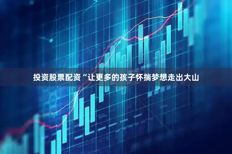 投资股票配资“让更多的孩子怀揣梦想走出大山