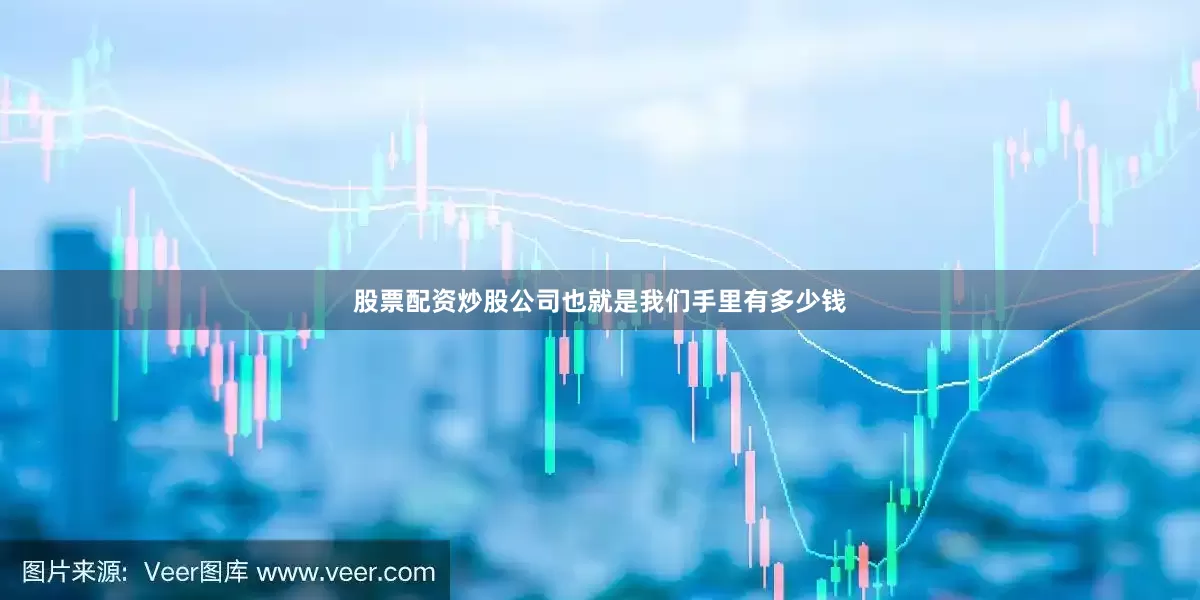 股票配资炒股公司也就是我们手里有多少钱