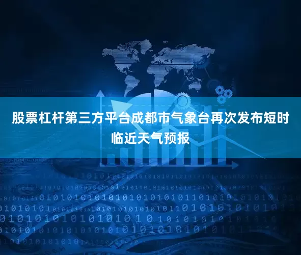 股票杠杆第三方平台成都市气象台再次发布短时临近天气预报