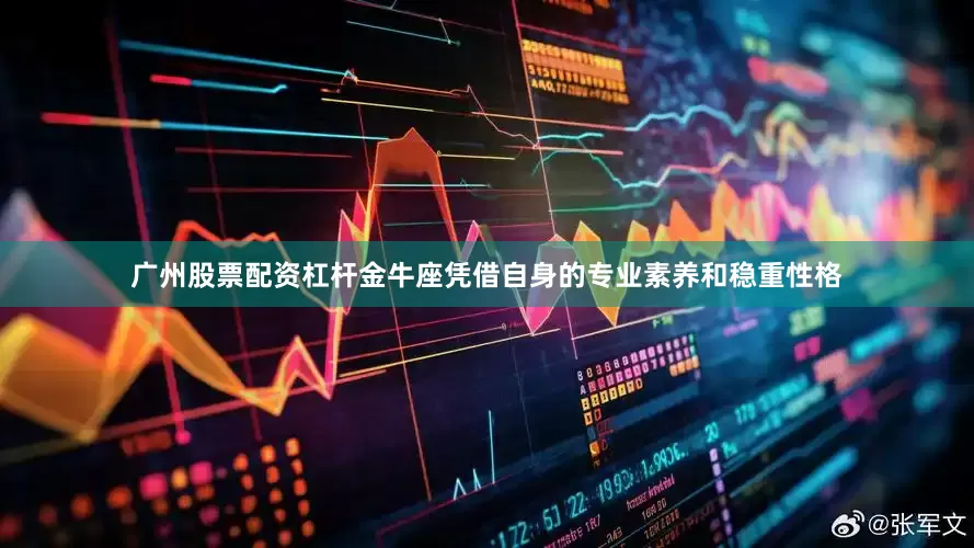 广州股票配资杠杆金牛座凭借自身的专业素养和稳重性格