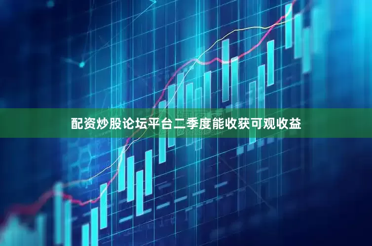 配资炒股论坛平台二季度能收获可观收益