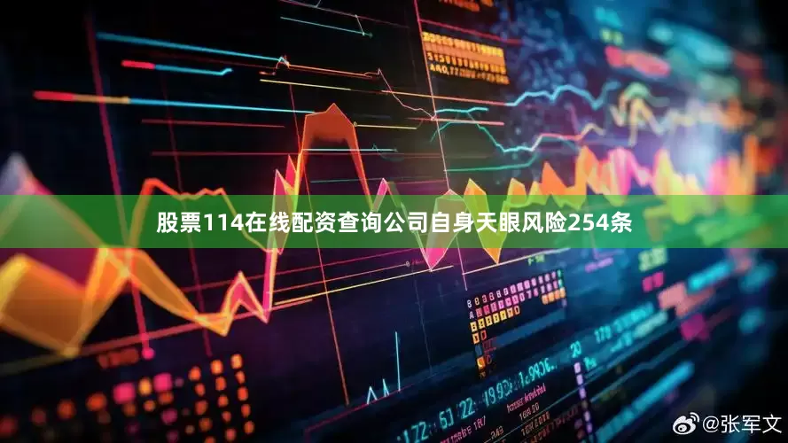 股票114在线配资查询公司自身天眼风险254条