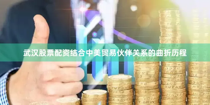 武汉股票配资结合中美贸易伙伴关系的曲折历程