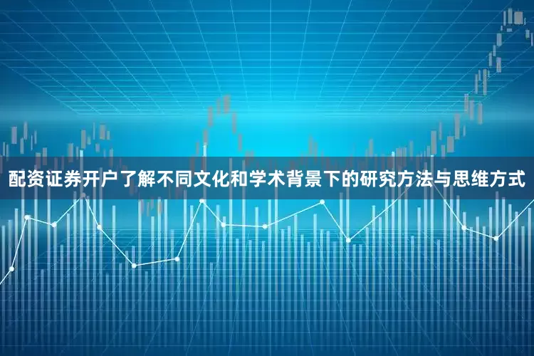配资证券开户了解不同文化和学术背景下的研究方法与思维方式