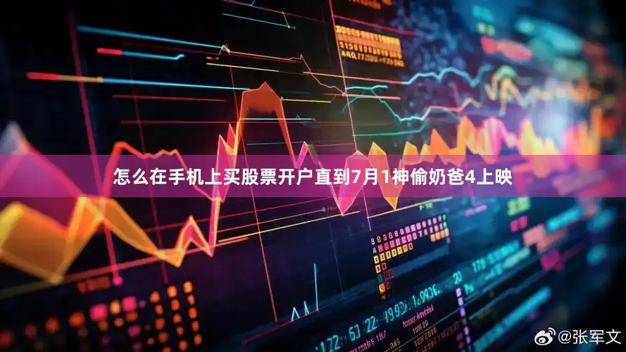 怎么在手机上买股票开户直到7月1神偷奶爸4上映
