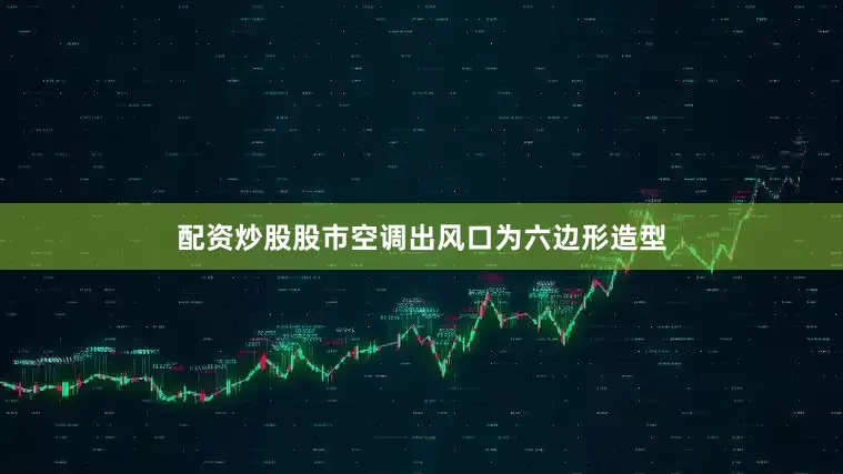 配资炒股股市空调出风口为六边形造型