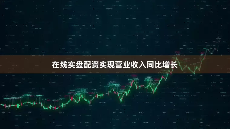 在线实盘配资实现营业收入同比增长