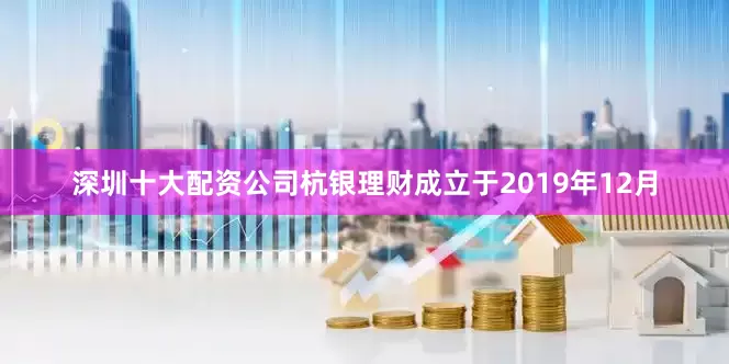 深圳十大配资公司　　杭银理财成立于2019年12月