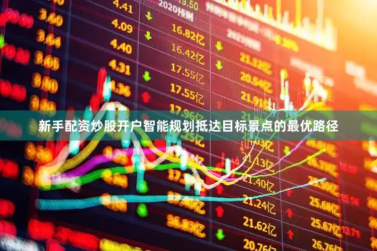 新手配资炒股开户智能规划抵达目标景点的最优路径