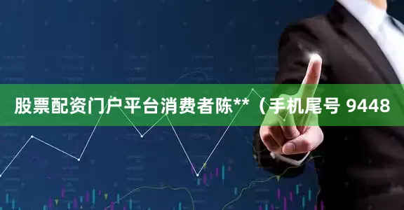 股票配资门户平台消费者陈**（手机尾号 9448