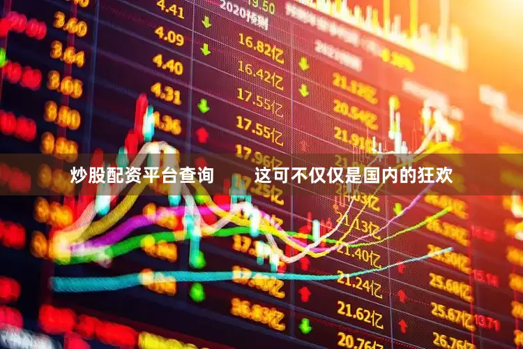 炒股配资平台查询        这可不仅仅是国内的狂欢