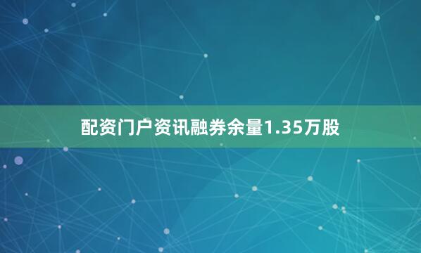 配资门户资讯融券余量1.35万股