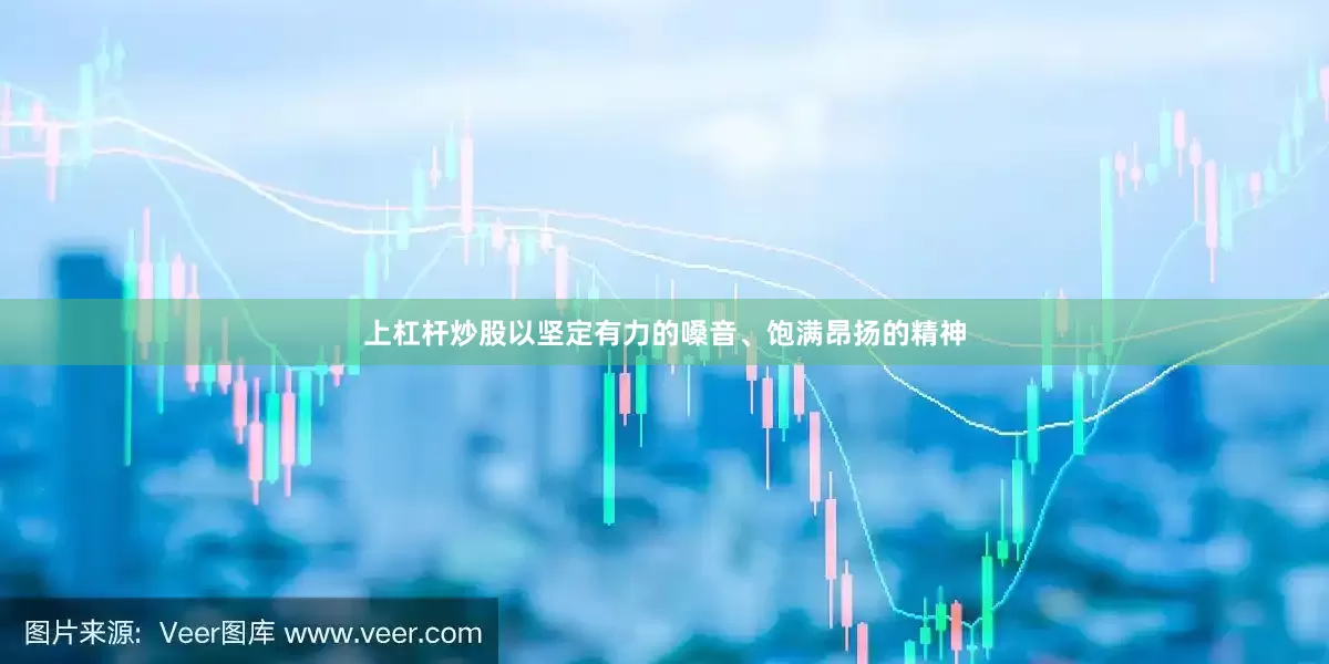 上杠杆炒股以坚定有力的嗓音、饱满昂扬的精神
