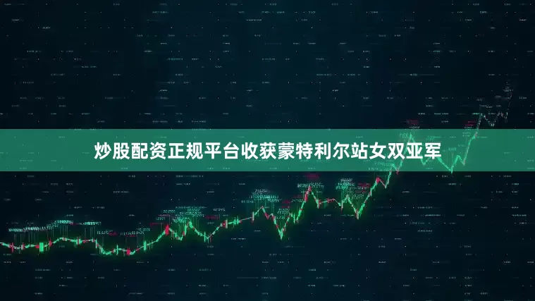 炒股配资正规平台收获蒙特利尔站女双亚军