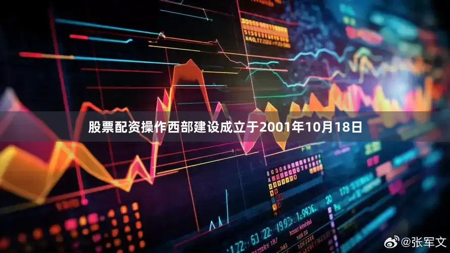股票配资操作西部建设成立于2001年10月18日