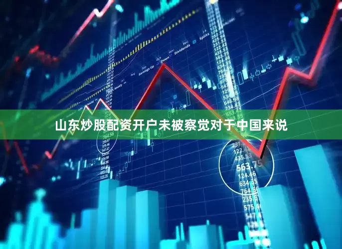 山东炒股配资开户未被察觉对于中国来说