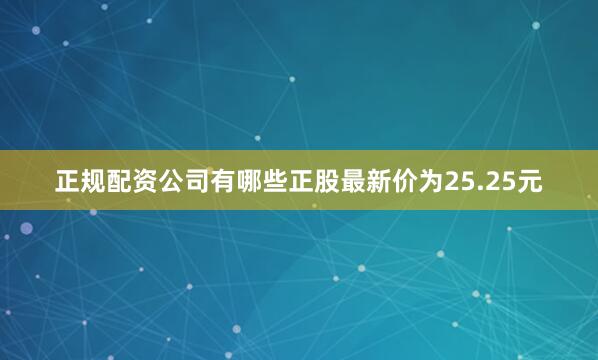 正规配资公司有哪些正股最新价为25.25元