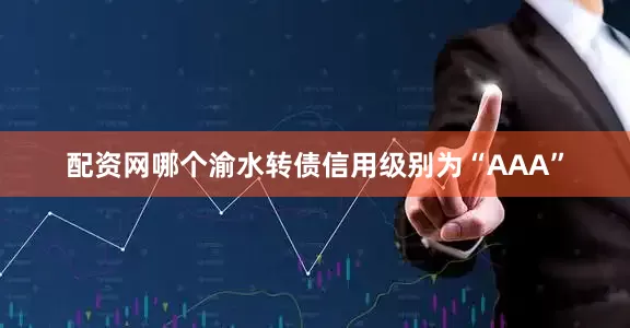 配资网哪个渝水转债信用级别为“AAA”