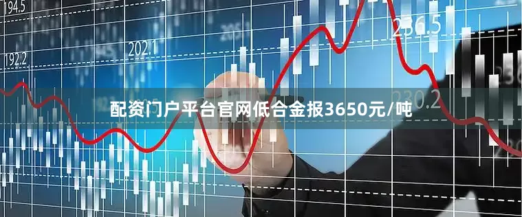 配资门户平台官网低合金报3650元/吨