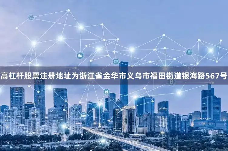 高杠杆股票注册地址为浙江省金华市义乌市福田街道银海路567号