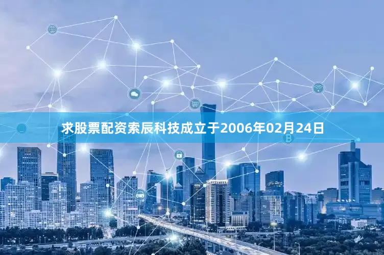 求股票配资索辰科技成立于2006年02月24日