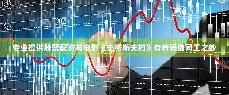 专业提供股票配资与电影《史密斯夫妇》有着异曲同工之妙