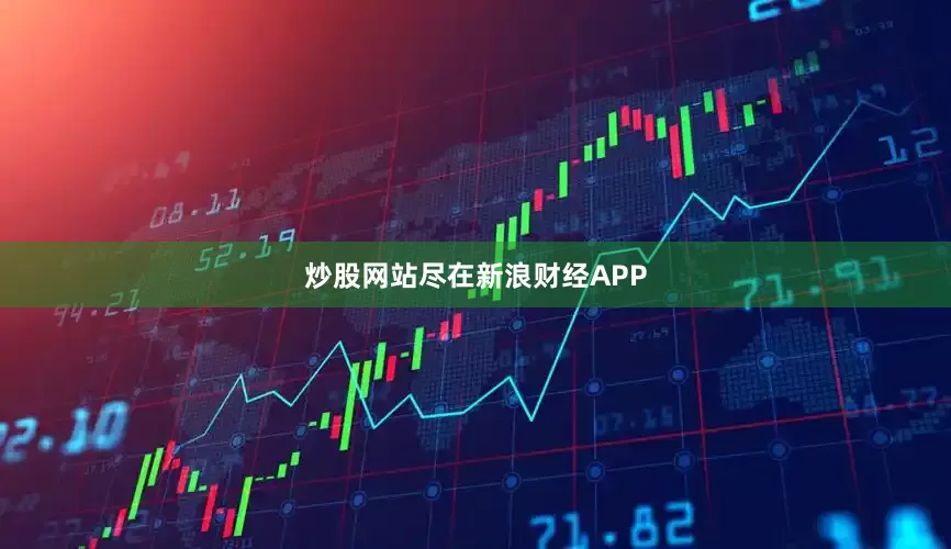 炒股网站尽在新浪财经APP