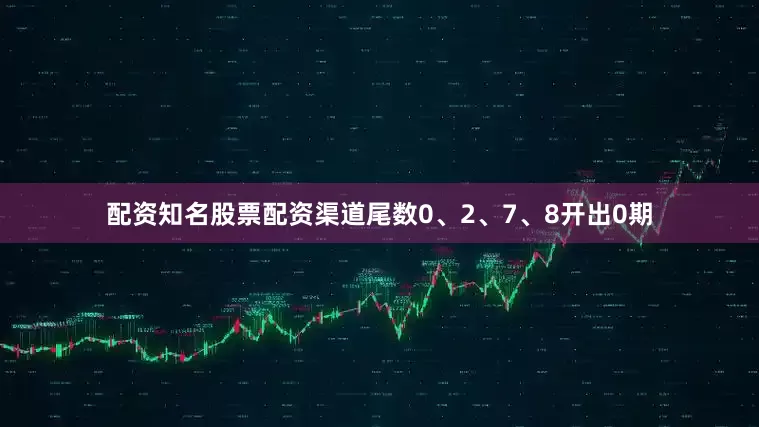 配资知名股票配资渠道尾数0、2、7、8开出0期
