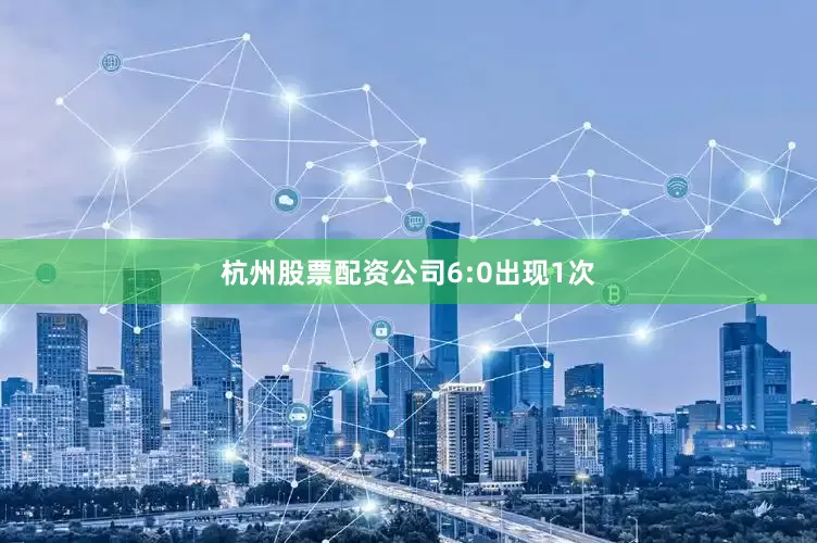 杭州股票配资公司6:0出现1次