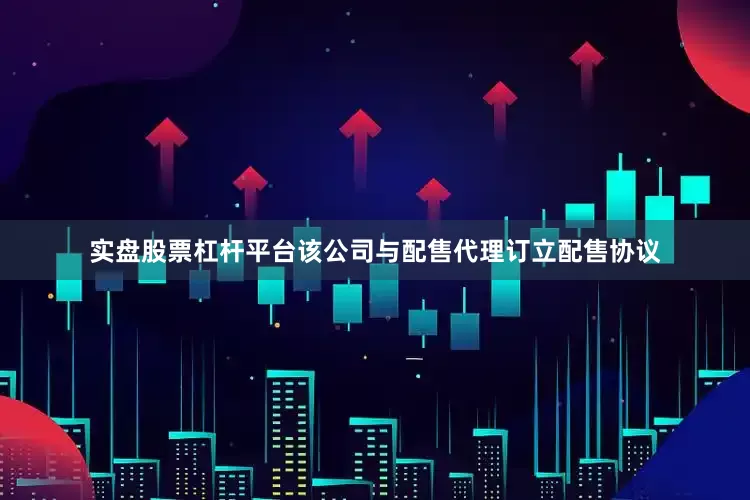 实盘股票杠杆平台该公司与配售代理订立配售协议