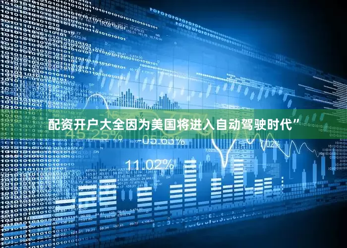 配资开户大全因为美国将进入自动驾驶时代”