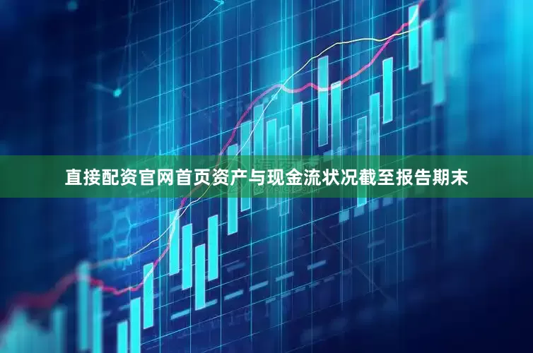 直接配资官网首页资产与现金流状况截至报告期末