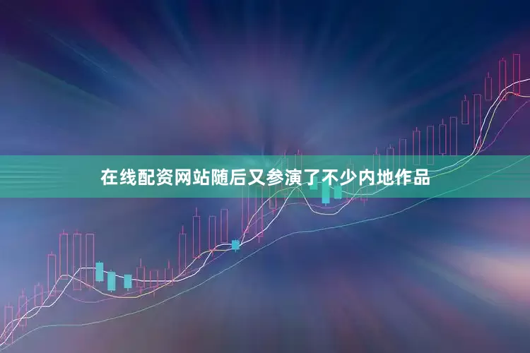 在线配资网站随后又参演了不少内地作品