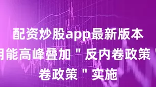配资炒股app最新版本暑期用能高峰叠加＂反内卷政策＂实施