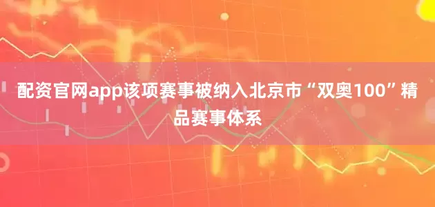 配资官网app该项赛事被纳入北京市“双奥100”精品赛事体系