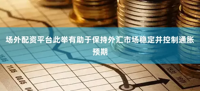 场外配资平台此举有助于保持外汇市场稳定并控制通胀预期