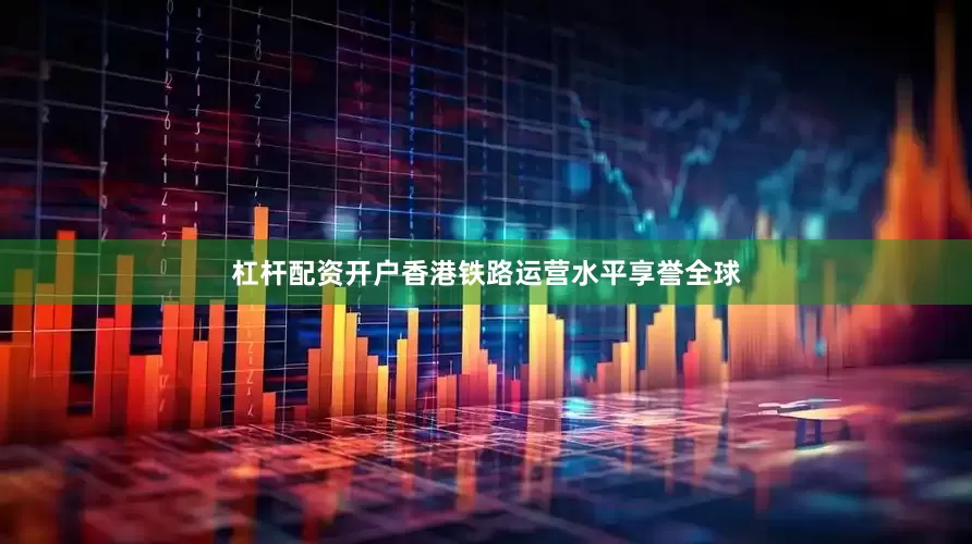 杠杆配资开户香港铁路运营水平享誉全球