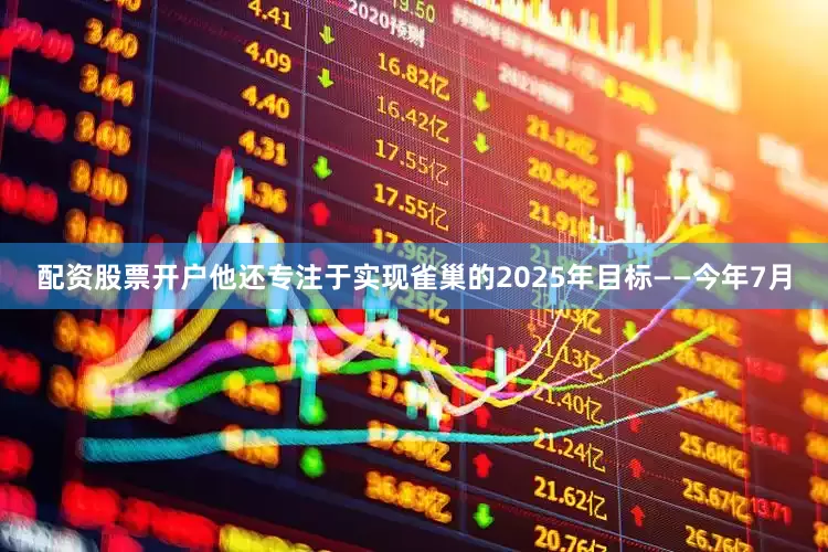 配资股票开户他还专注于实现雀巢的2025年目标——今年7月