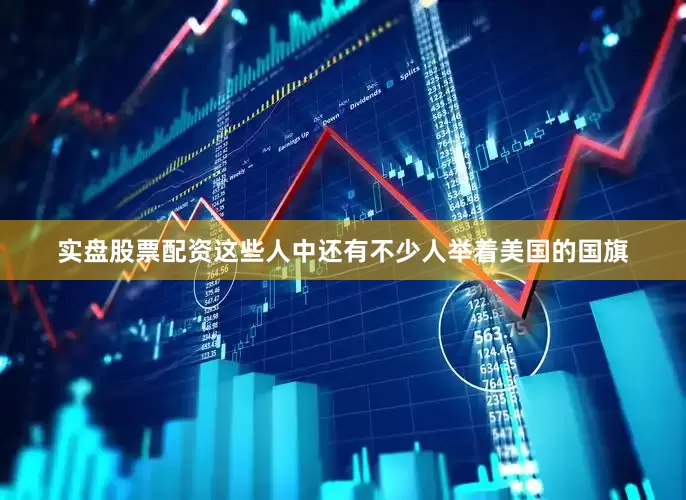 实盘股票配资这些人中还有不少人举着美国的国旗