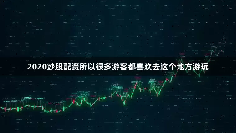 2020炒股配资所以很多游客都喜欢去这个地方游玩