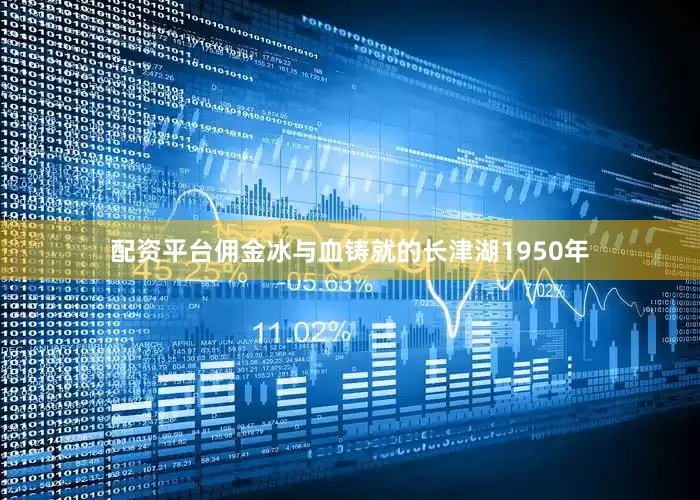 配资平台佣金冰与血铸就的长津湖1950年