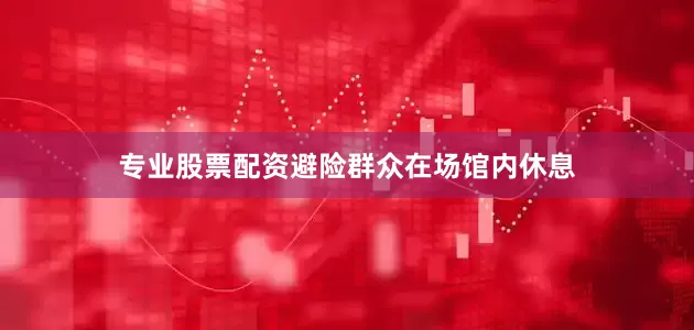 专业股票配资避险群众在场馆内休息